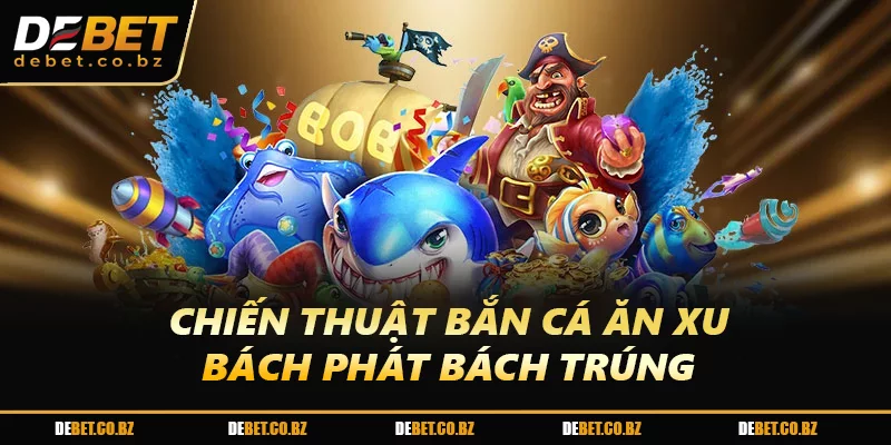 Chiến thuật bắn cá ăn xu bách phát bách trúng