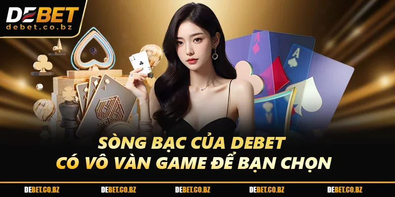 Sòng bạc của DEBET có vô vàn game để bạn chọn
