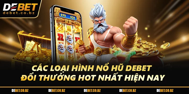 Các loại hình nổ hũ DEBET đổi thưởng hot nhất hiện nay