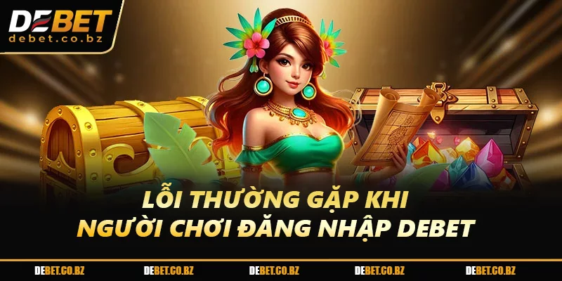 Lỗi thường gặp khi người chơi Đăng Nhập DEBET