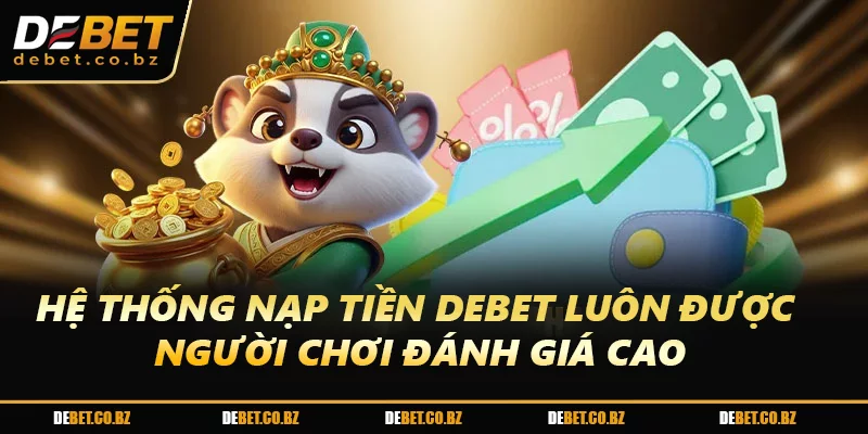 Việc nạp tiền DEBET luôn được người chơi đánh giá cao