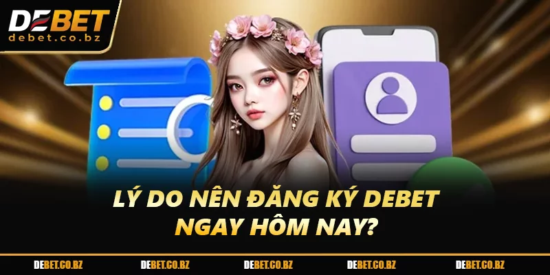 Lý do nên đăng ký DEBET ngay hôm nay?
