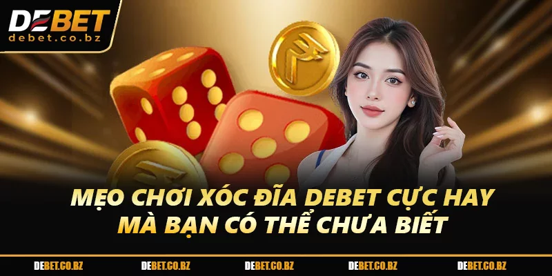 Mẹo chơi Xóc Đĩa DEBET cực hay mà bạn có thể chưa biết