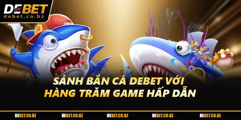 Sảnh bắn cá DEBET với hàng trăm game hấp dẫn