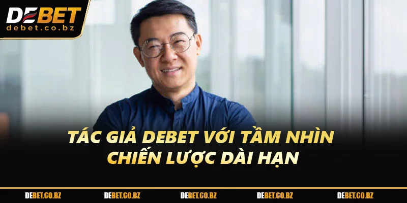 Tác Giả DEBET với tầm nhìn chiến lược dài hạn