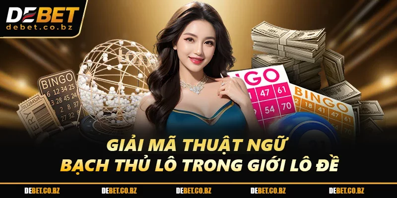 Giải mã thuật ngữ bạch thủ lô trong giới lô đề