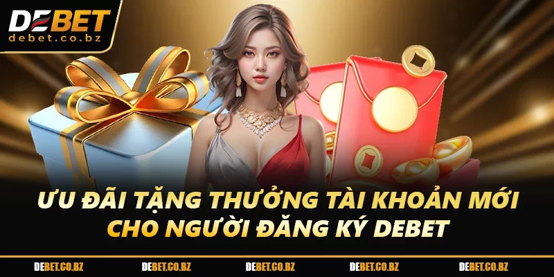 Ưu đãi tặng thưởng tài khoản mới cho người đăng ký DEBET