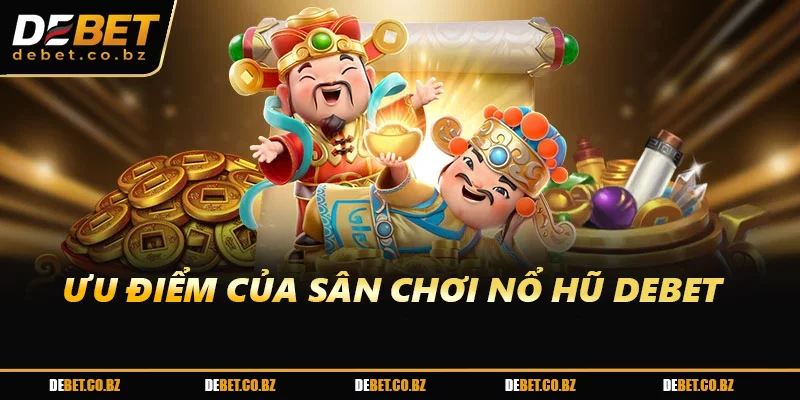 Ưu điểm của sân chơi nổ hũ DEBET